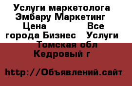 Услуги маркетолога. Эмбару Маркетинг › Цена ­ 15 000 - Все города Бизнес » Услуги   . Томская обл.,Кедровый г.